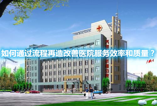 如何通过流程再造改善医院服务效率和质量？