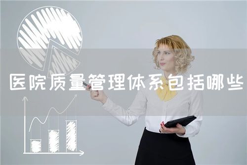 医院质量管理体系包括哪些(图1) 医院质量管理体系包括哪些(图1)