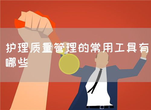 护理质量管理的常用工具有哪些(图1) 护理质量管理的常用工具有哪些(图1)