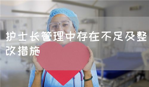 护士长管理中存在不足及整改措施(图1) 护士长管理中存在不足及整改措施(图1)