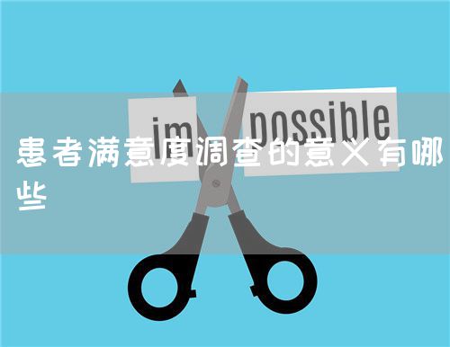 患者满意度调查的意义有哪些(图1) 患者满意度调查的意义有哪些(图1)