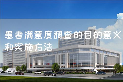 患者满意度调查的目的意义和实施方法(图1)