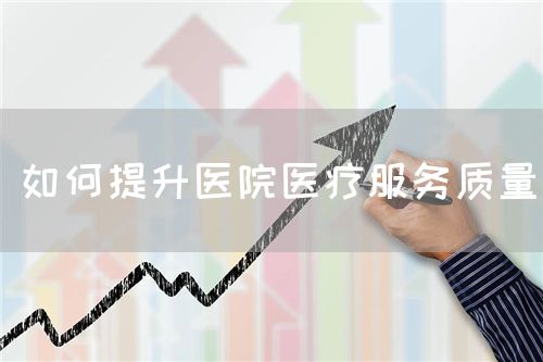 如何提升医院医疗服务质量(图1) 如何提升医院医疗服务质量(图1)