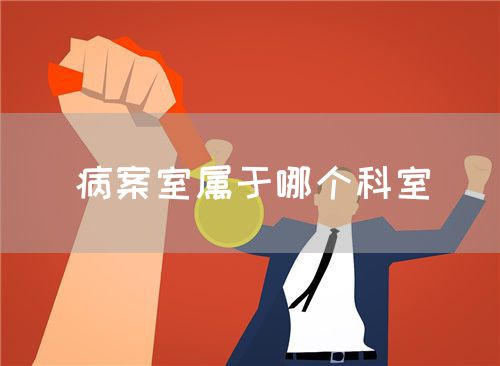 病案室属于哪个科室(图1) 病案室属于哪个科室(图1)