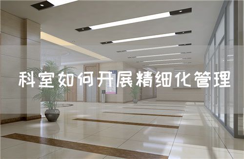 科室如何开展精细化管理(图1) 科室如何开展精细化管理(图1)