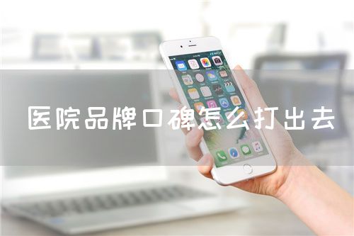 医院品牌口碑怎么打出去(图1) 医院品牌口碑怎么打出去(图1)
