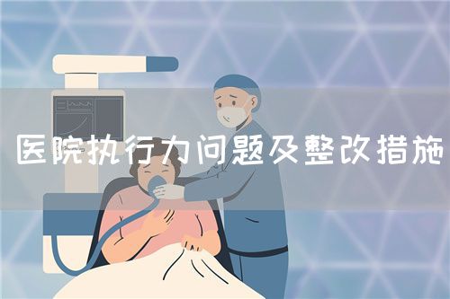 医院执行力问题及整改措施(图1) 医院执行力问题及整改措施(图1)