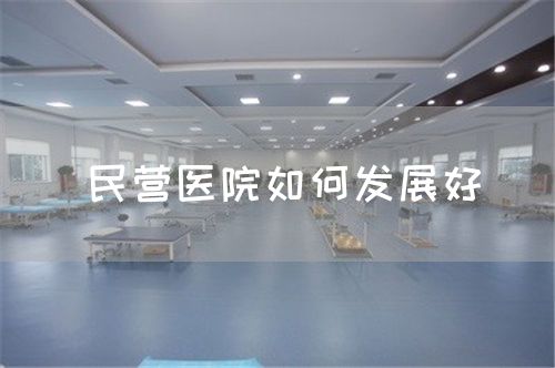 民营医院如何发展好(图1) 民营医院如何发展好(图1)