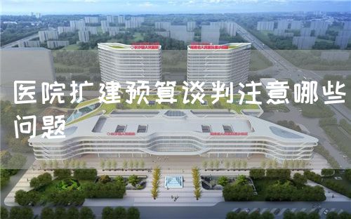 医院扩建预算谈判注意哪些问题(图1) 医院扩建预算谈判注意哪些问题(图1)