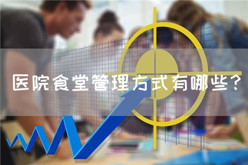 医院食堂管理方式有哪些？(图1)