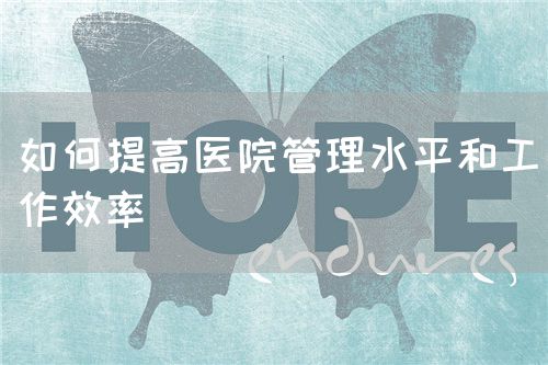 如何提高医院管理水平和工作效率(图1) 如何提高医院管理水平和工作效率(图1)