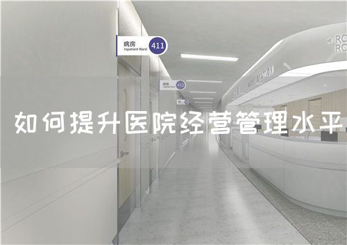 如何提升医院经营管理水平(图1) 如何提升医院经营管理水平(图1)