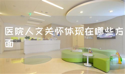 医院人文关怀体现在哪些方面(图1) 医院人文关怀体现在哪些方面(图1)