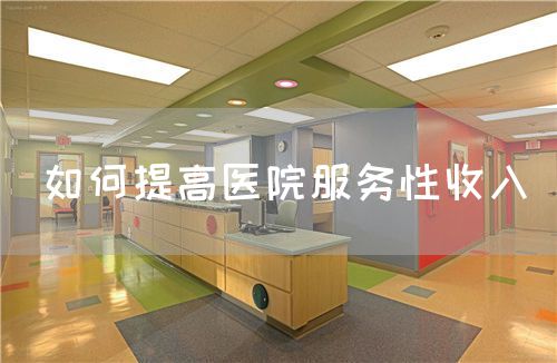 如何提高医院服务性收入(图1) 如何提高医院服务性收入(图1)