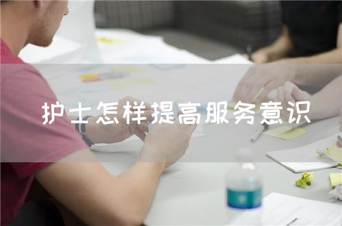 护士怎样提高服务意识(图1) 护士怎样提高服务意识(图1)