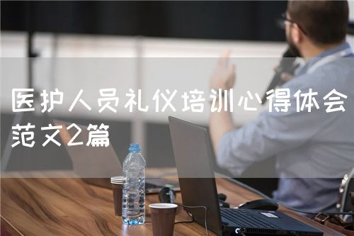 医护人员礼仪培训心得体会(范文2篇)(图1) 医护人员礼仪培训心得体会(范文2篇)(图1)