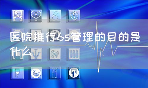医院推行6s管理的目的是什么(图1) 医院推行6s管理的目的是什么(图1)