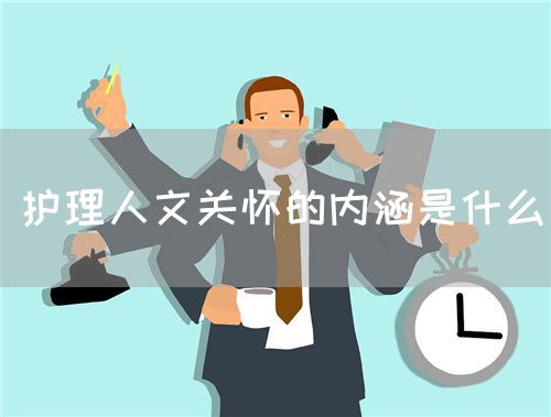 护理人文关怀的内涵是什么(图1) 护理人文关怀的内涵是什么(图1)