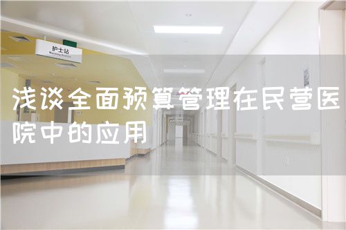 浅谈全面预算管理在民营医院中的应用(图1) 浅谈全面预算管理在民营医院中的应用(图1)