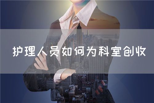 护理人员如何为科室创收(图1) 护理人员如何为科室创收(图1)