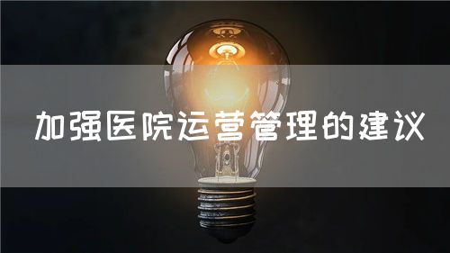 加强医院运营管理的建议(图1) 加强医院运营管理的建议(图1)