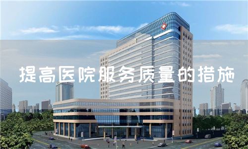 提高医院服务质量的措施(图1) 提高医院服务质量的措施(图1)