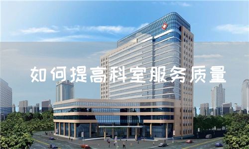 如何提高科室服务质量(图1) 如何提高科室服务质量(图1)