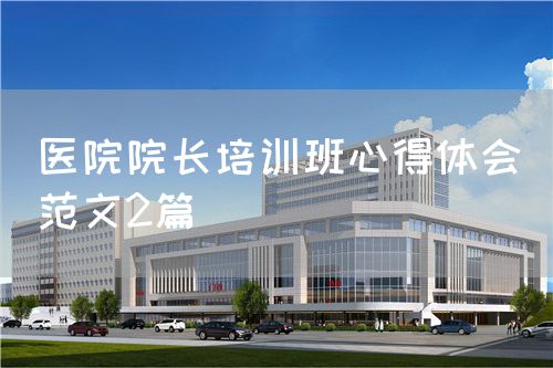 医院院长培训班心得体会(范文2篇)(图1) 医院院长培训班心得体会(范文2篇)(图1)