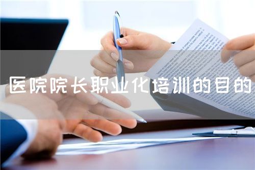 医院院长职业化培训的目的(图1) 医院院长职业化培训的目的(图1)