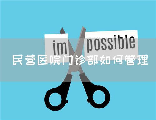 民营医院门诊部如何管理(图1) 民营医院门诊部如何管理(图1)