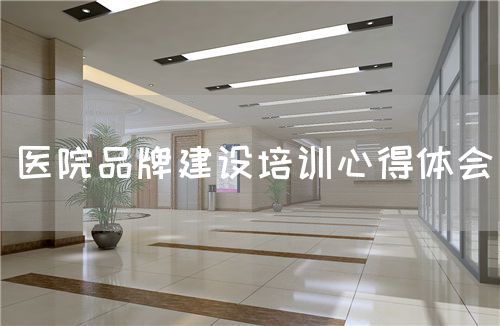 医院品牌建设培训心得体会(图1) 医院品牌建设培训心得体会(图1)