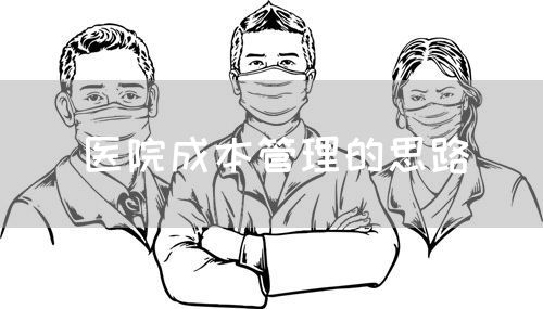 医院成本管理的思路(图1) 医院成本管理的思路(图1)
