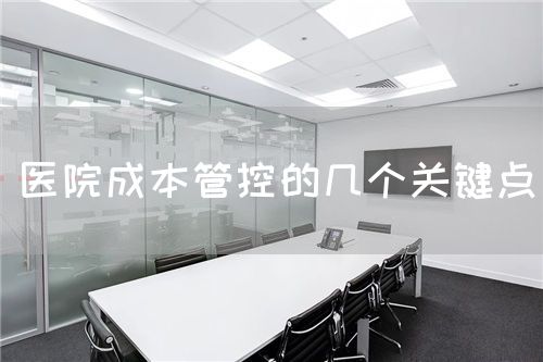 医院成本管控的几个关键点(图1) 医院成本管控的几个关键点(图1)