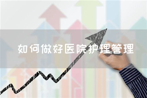 如何做好医院护理管理(图1) 如何做好医院护理管理(图1)
