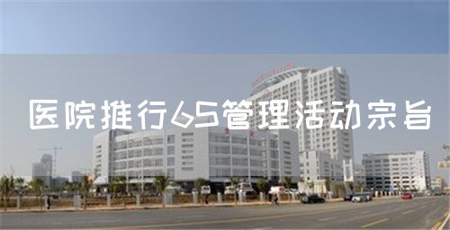 医院推行6S管理活动宗旨(图1) 医院推行6S管理活动宗旨(图1)