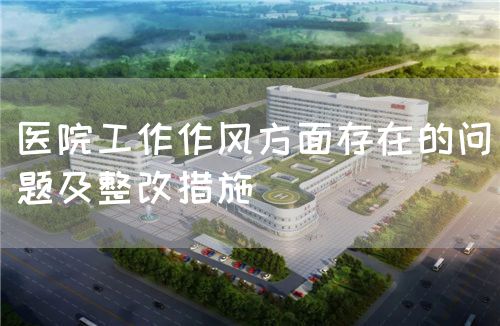 医院工作作风方面存在的问题及整改措施(图1) 医院工作作风方面存在的问题及整改措施(图1)
