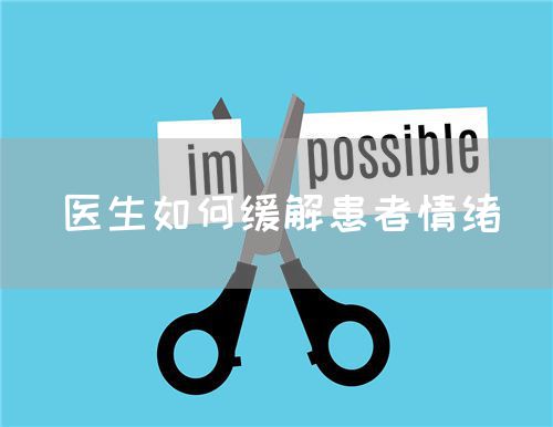 医生如何缓解患者情绪(图1) 医生如何缓解患者情绪(图1)