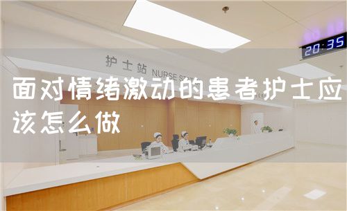 面对情绪激动的患者护士应该怎么做(图1) 面对情绪激动的患者护士应该怎么做(图1)