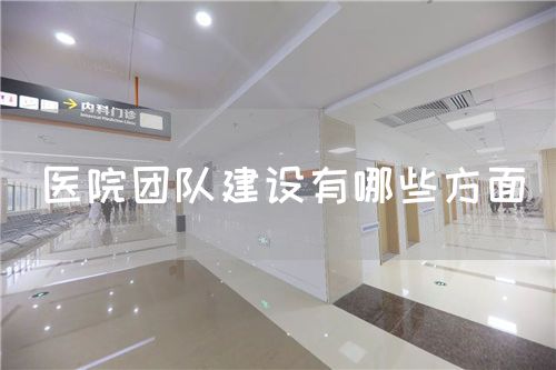 医院团队建设有哪些方面(图1) 医院团队建设有哪些方面(图1)