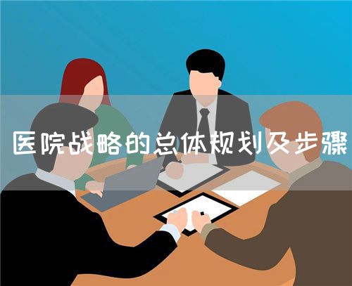 医院战略的总体规划及步骤(图1) 医院战略的总体规划及步骤(图1)