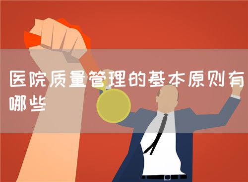 医院质量管理的基本原则有哪些(图1) 医院质量管理的基本原则有哪些(图1)