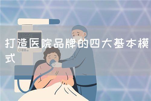 打造医院品牌的四大基本模式(图1) 打造医院品牌的四大基本模式(图1)