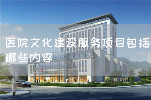 医院文化建设服务项目包括哪些内容(图1) 医院文化建设服务项目包括哪些内容(图1)