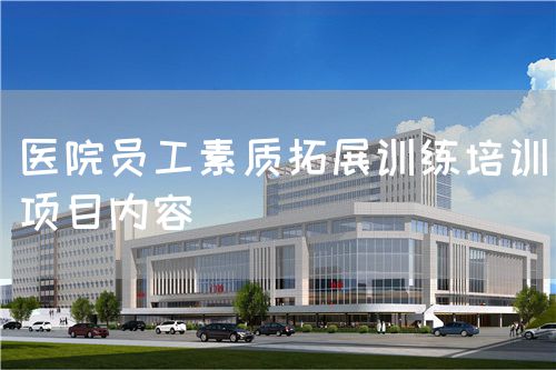 医院员工素质拓展训练培训项目内容(图1) 医院员工素质拓展训练培训项目内容(图1)