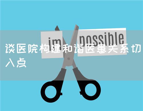 谈医院构建和谐医患关系切入点(图1) 谈医院构建和谐医患关系切入点(图1)