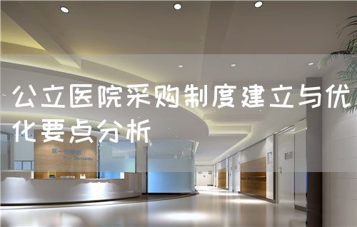 公立医院采购制度建立与优化要点分析(图1) 公立医院采购制度建立与优化要点分析(图1)
