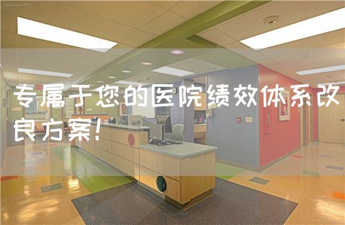 专属于您的医院绩效体系改良方案！(图1)