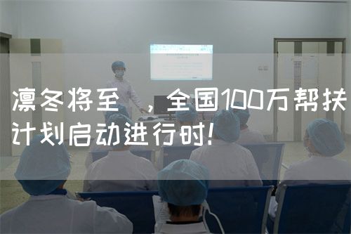 凛冬将至 ，全国100万帮扶计划启动进行时！(图1)