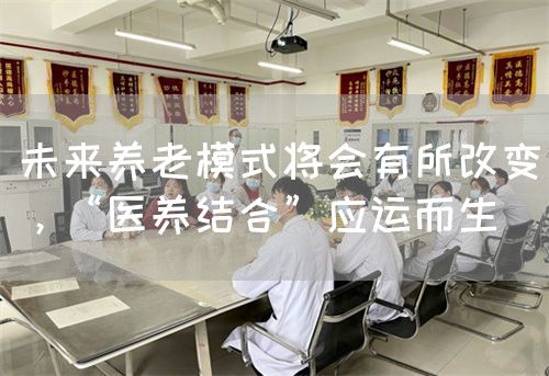 未来养老模式将会有所改变，“医养结合”应运而生(图1)