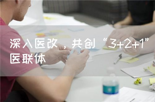 深入医改，共创“3+2+1”医联体(图1)